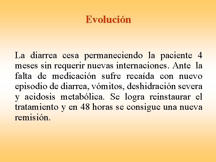 Evolución La diarrea cesa permaneciendo la paciente 4 meses sin requerir nuevas internaciones. Ante