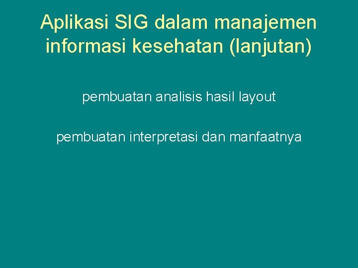 Aplikasi SIG dalam manajemen informasi kesehatan (lanjutan) pembuatan analisis hasil layout pembuatan interpretasi dan