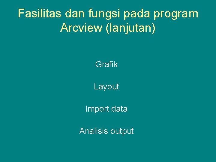 Fasilitas dan fungsi pada program Arcview (lanjutan) Grafik Layout Import data Analisis output 