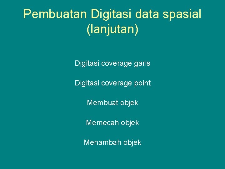 Pembuatan Digitasi data spasial (lanjutan) Digitasi coverage garis Digitasi coverage point Membuat objek Memecah