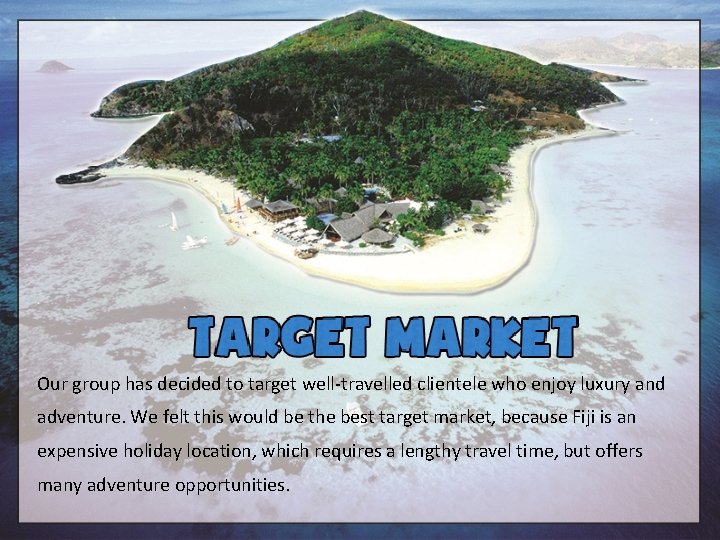 Our group has decided to target well-travelled clientele who enjoy luxury and adventure. We