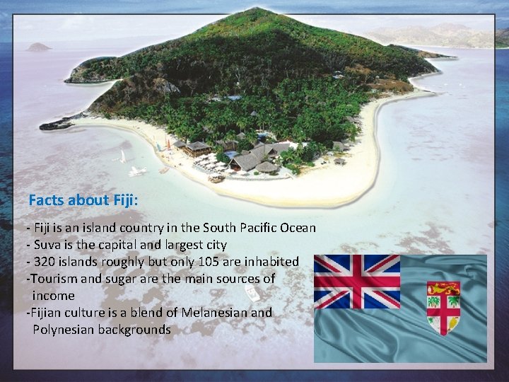 Facts about Fiji: - Fiji is an island country in the South Pacific Ocean