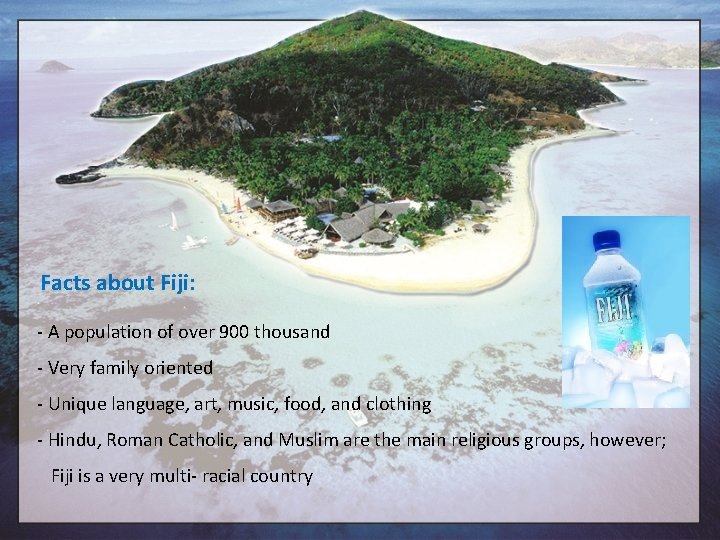 Facts about Fiji: - A population of over 900 thousand - Very family oriented