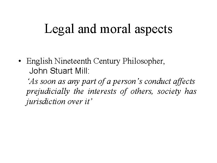 Legal and moral aspects • English Nineteenth Century Philosopher, John Stuart Mill: ‘As soon
