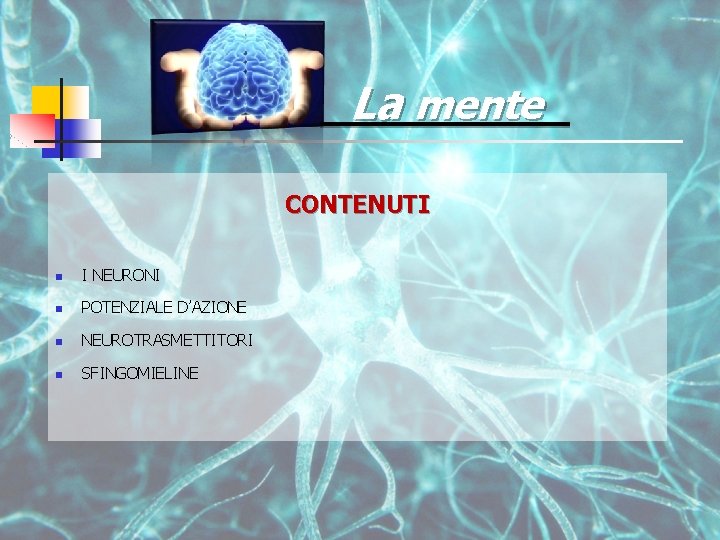 La mente CONTENUTI n I NEURONI n POTENZIALE D’AZIONE n NEUROTRASMETTITORI n SFINGOMIELINE 