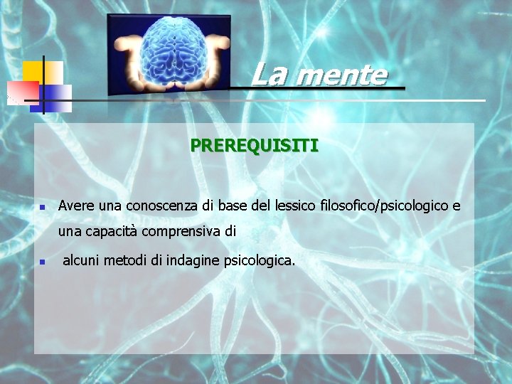 La mente PREREQUISITI n Avere una conoscenza di base del lessico filosofico/psicologico e una