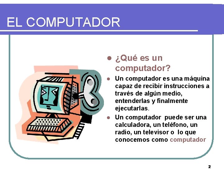 EL COMPUTADOR l ¿Qué es un computador? Un computador es una máquina capaz de