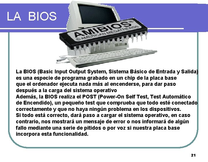 LA BIOS La BIOS (Basic Input Output System, Sistema Básico de Entrada y Salida)