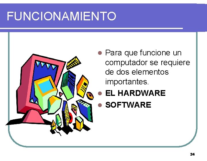 FUNCIONAMIENTO Para que funcione un computador se requiere de dos elementos importantes. l EL