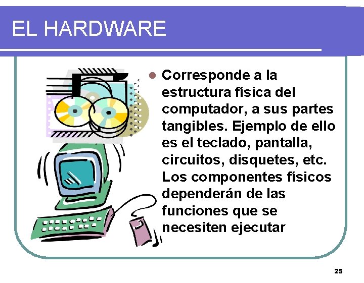 EL HARDWARE l Corresponde a la estructura física del computador, a sus partes tangibles.