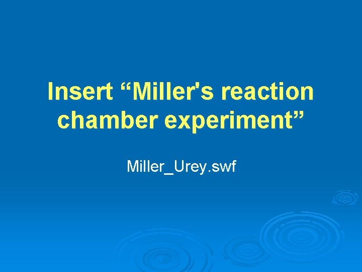 Insert “Miller's reaction chamber experiment” Miller_Urey. swf Insert “Miller's reaction chamber experiment” Miller_Urey. swf
