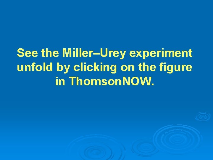 See the Miller–Urey experiment unfold by clicking on the figure in Thomson. NOW. See the Miller–Urey experiment unfold by clicking on the figure in Thomson. NOW.