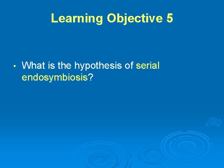 Learning Objective 5 • What is the hypothesis of serial endosymbiosis? Learning Objective 5 • What is the hypothesis of serial endosymbiosis?