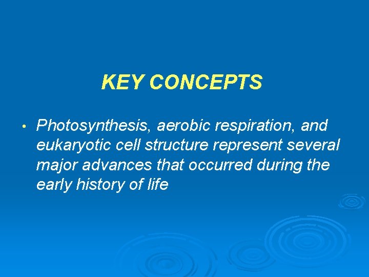 KEY CONCEPTS • Photosynthesis, aerobic respiration, and eukaryotic cell structure represent several major advances KEY CONCEPTS • Photosynthesis, aerobic respiration, and eukaryotic cell structure represent several major advances