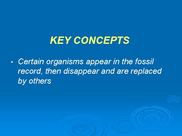 KEY CONCEPTS • Certain organisms appear in the fossil record, then disappear and are KEY CONCEPTS • Certain organisms appear in the fossil record, then disappear and are