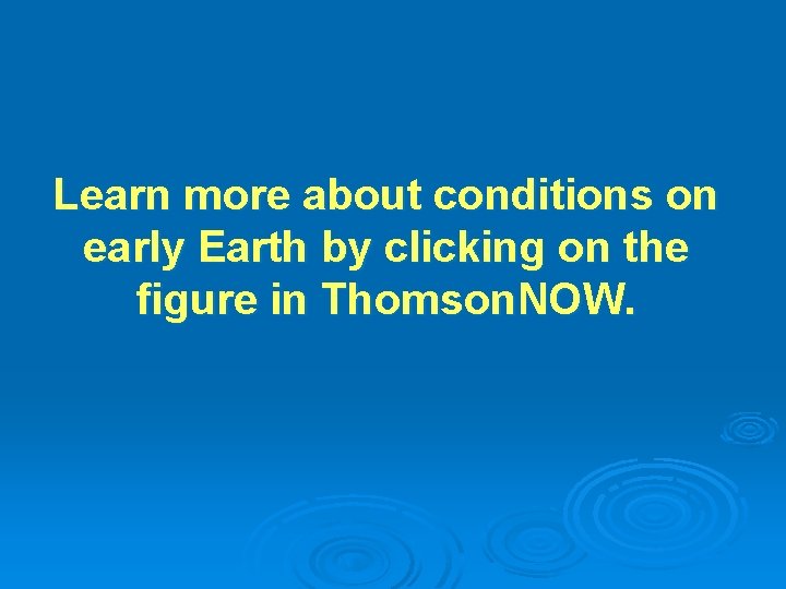 Learn more about conditions on early Earth by clicking on the figure in Thomson. Learn more about conditions on early Earth by clicking on the figure in Thomson.