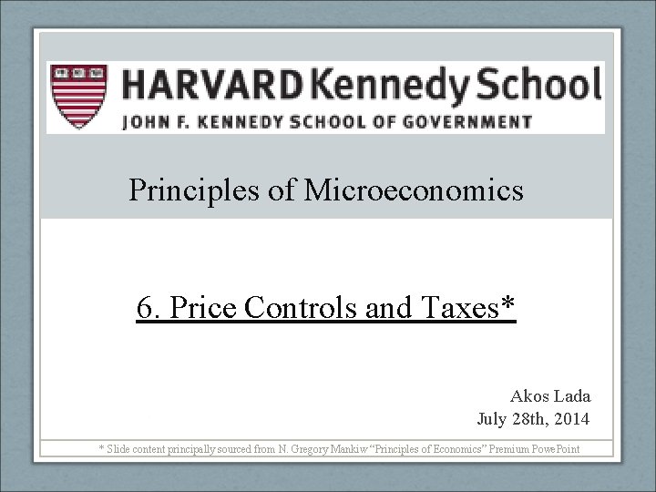 Principles of Microeconomics 6. Price Controls and Taxes* Akos Lada July 28 th, 2014