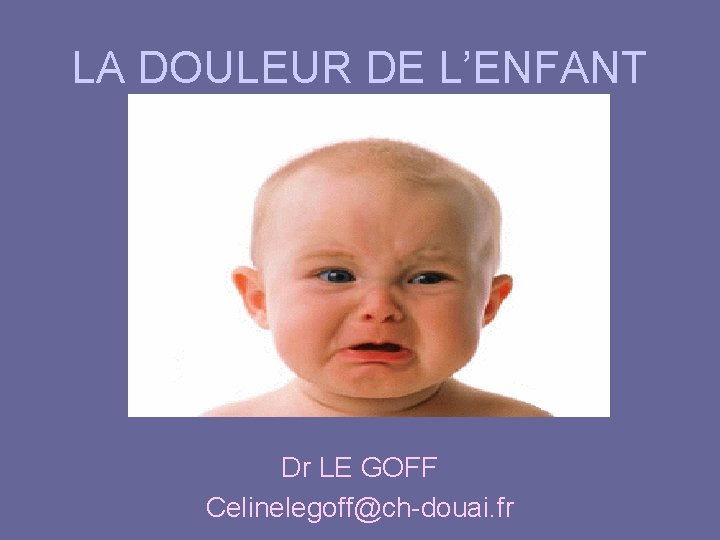 LA DOULEUR DE L’ENFANT Dr LE GOFF Celinelegoff@ch-douai. fr 