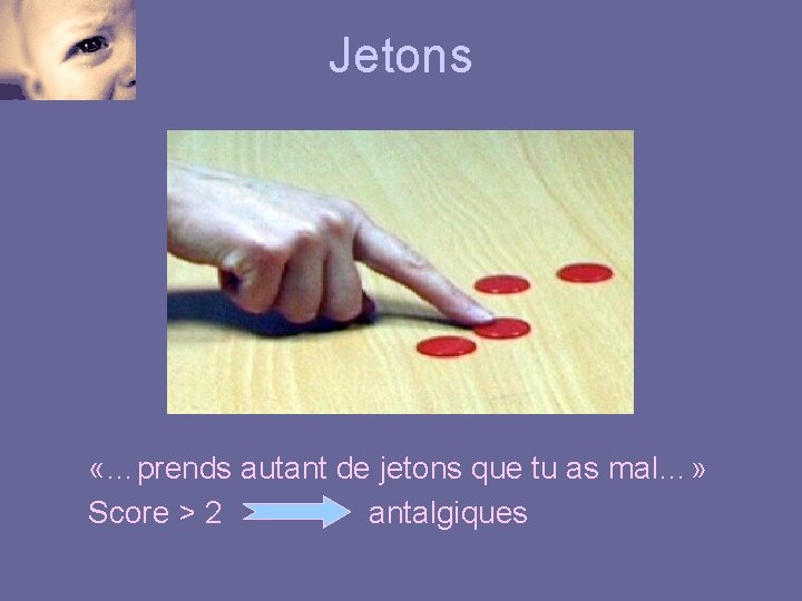 Jetons «…prends autant de jetons que tu as mal…» Score > 2 antalgiques 