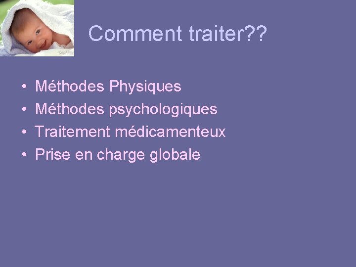 Comment traiter? ? • • Méthodes Physiques Méthodes psychologiques Traitement médicamenteux Prise en charge