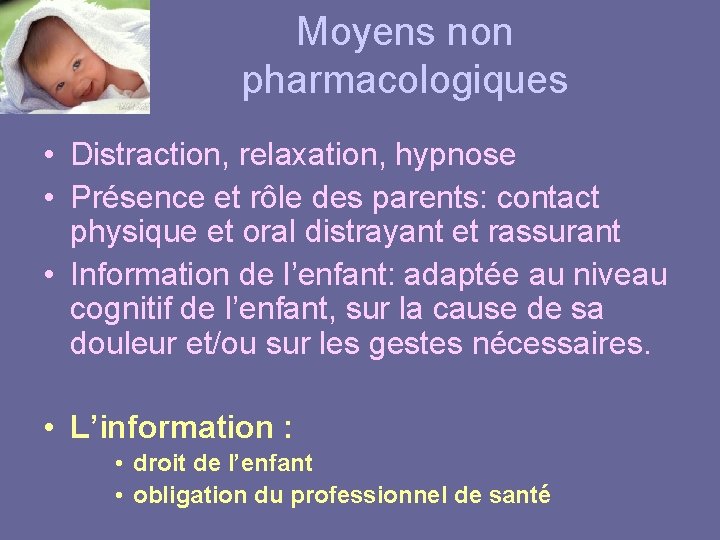 Moyens non pharmacologiques • Distraction, relaxation, hypnose • Présence et rôle des parents: contact