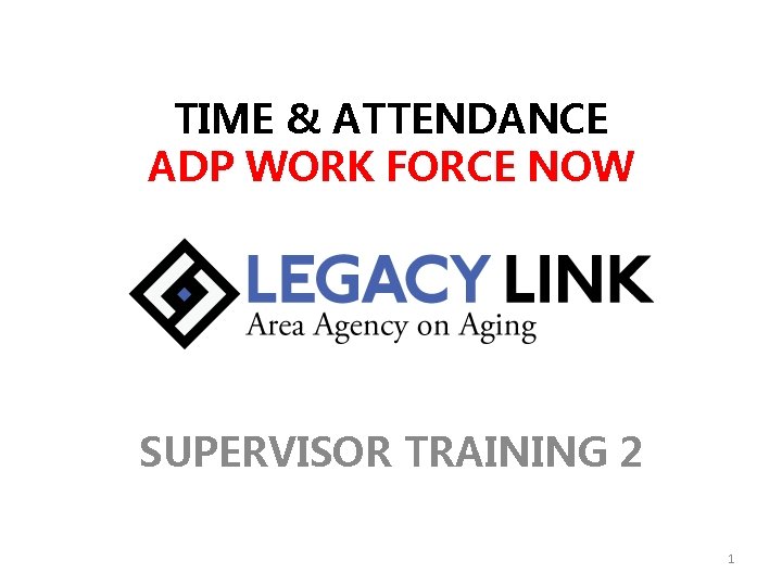 TIME & ATTENDANCE ADP WORK FORCE NOW SUPERVISOR TRAINING 2 1 