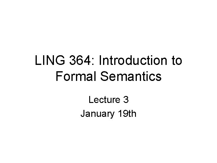 LING 364: Introduction to Formal Semantics Lecture 3 January 19 th 
