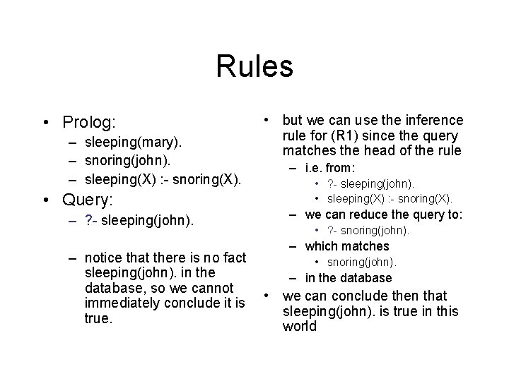 Rules • Prolog: – sleeping(mary). – snoring(john). – sleeping(X) : - snoring(X). • Query:
