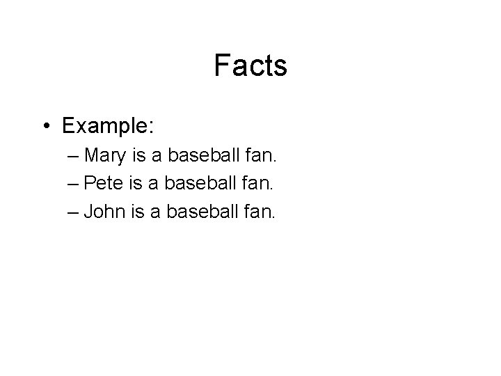 Facts • Example: – Mary is a baseball fan. – Pete is a baseball