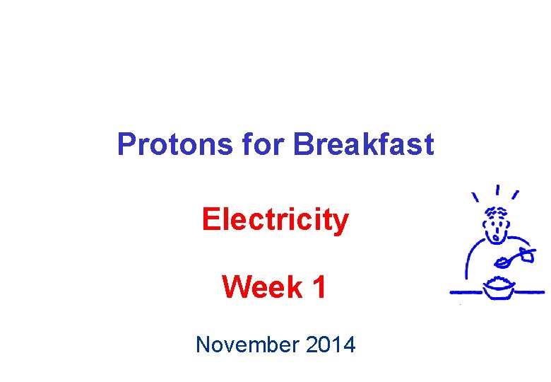 Protons for Breakfast Electricity Week 1 November 2014 