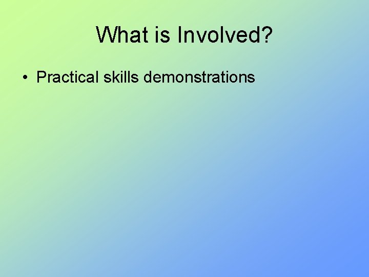 What is Involved? • Practical skills demonstrations 