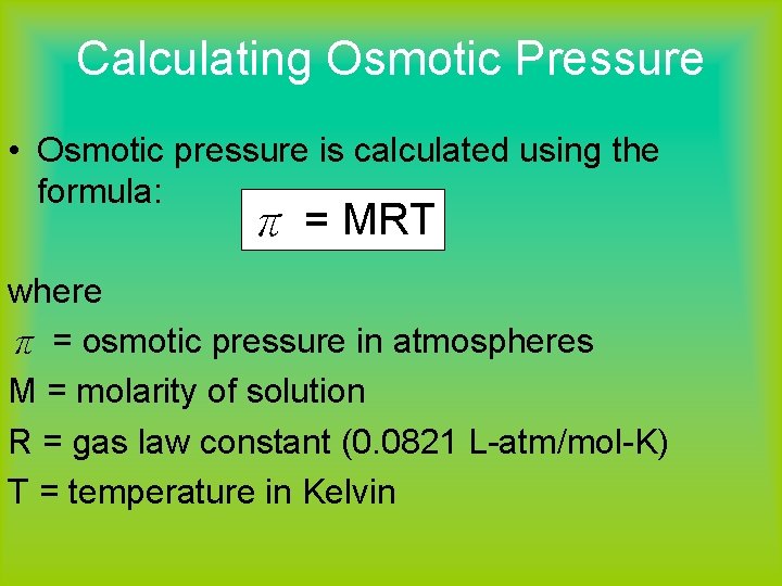 Calculating Osmotic Pressure • Osmotic pressure is calculated using the formula: π = MRT