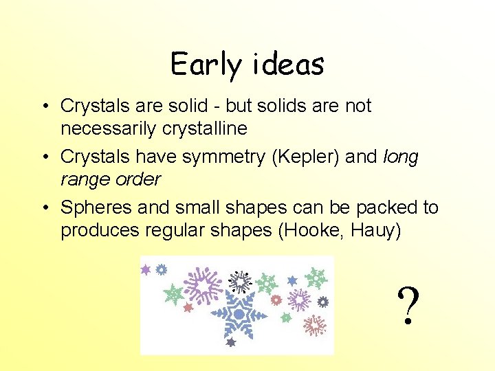 Early ideas • Crystals are solid - but solids are not necessarily crystalline • Early ideas • Crystals are solid - but solids are not necessarily crystalline •