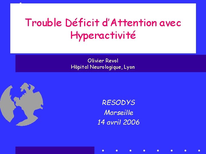 Trouble Déficit d’Attention avec Hyperactivité Olivier Revol Hôpital Neurologique, Lyon RESODYS Marseille 14 avril