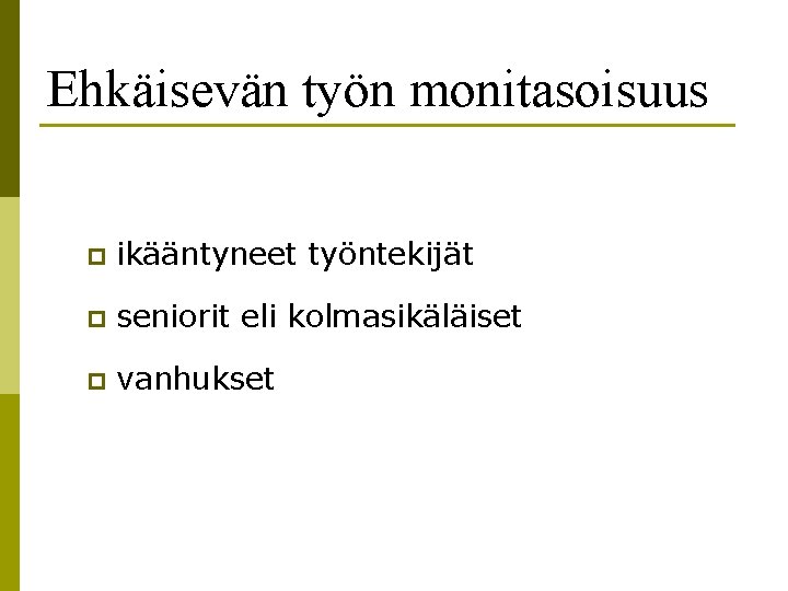 Ehkäisevän työn monitasoisuus p ikääntyneet työntekijät p seniorit eli kolmasikäläiset p vanhukset 