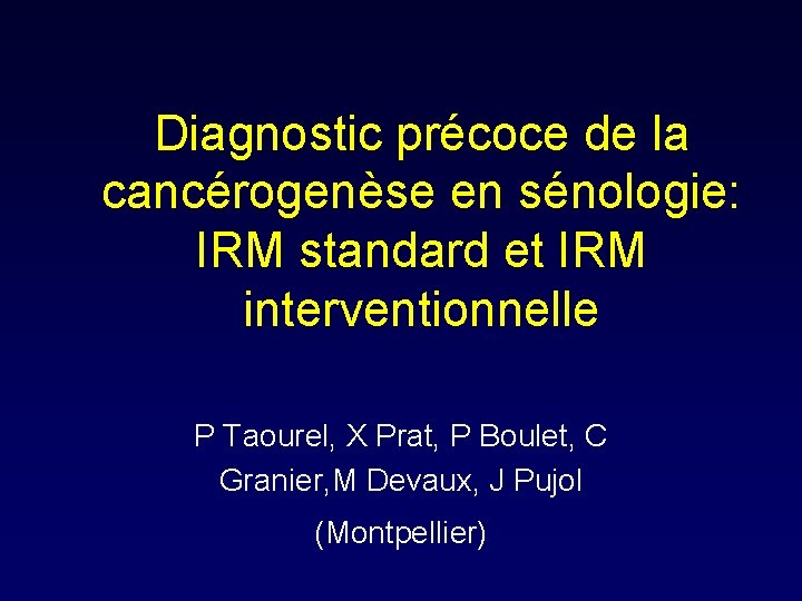 Diagnostic précoce de la cancérogenèse en sénologie: IRM standard et IRM interventionnelle P Taourel,