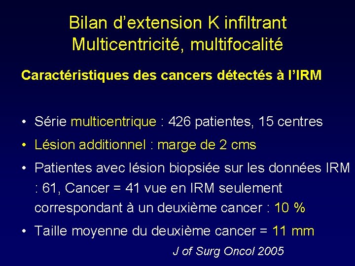 Bilan d’extension K infiltrant Multicentricité, multifocalité Caractéristiques des cancers détectés à l’IRM • Série