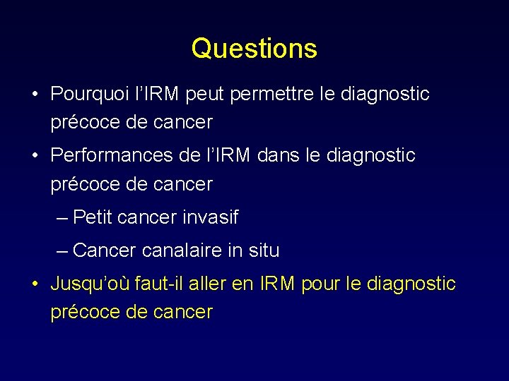Questions • Pourquoi l’IRM peut permettre le diagnostic précoce de cancer • Performances de