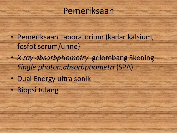 Pemeriksaan • Pemeriksaan Laboratorium (kadar kalsium, fosfot serum/urine) • X ray absorbptiometry gelombang Skening