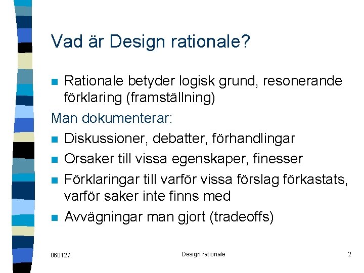 Vad är Design rationale? Rationale betyder logisk grund, resonerande förklaring (framställning) Man dokumenterar: n