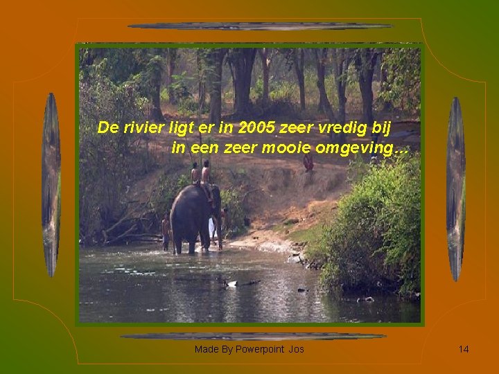 De rivier ligt er in 2005 zeer vredig bij in een zeer mooie omgeving…