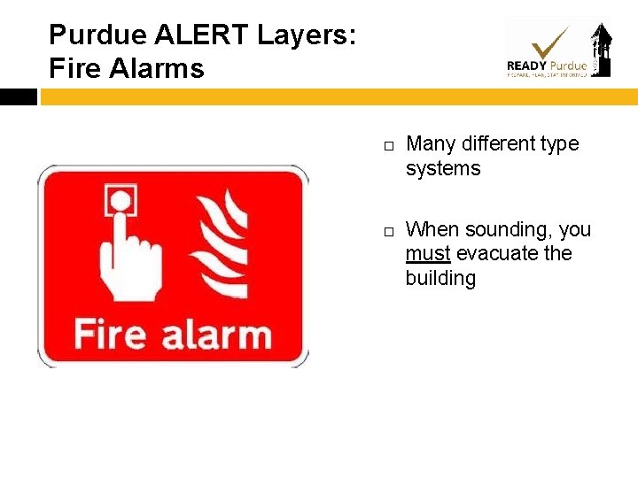 Purdue ALERT Layers: Fire Alarms Many different type systems When sounding, you must evacuate