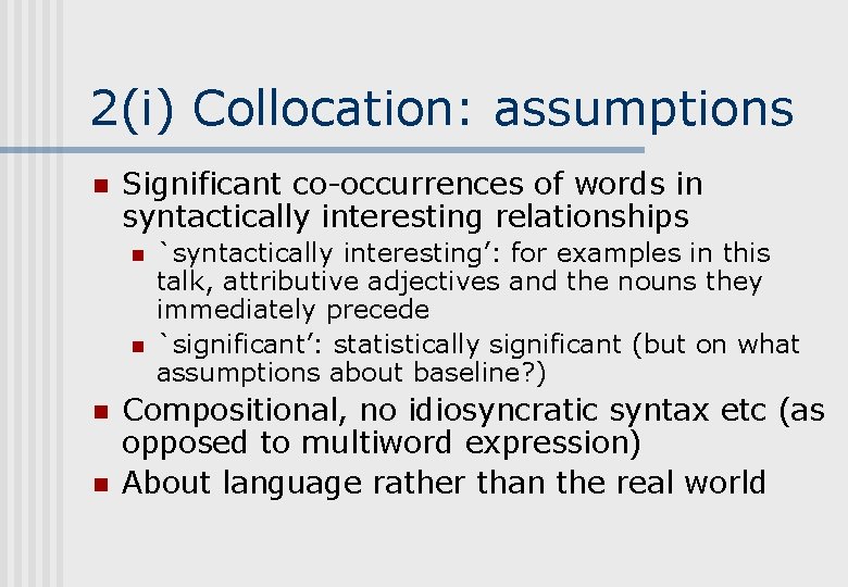 2(i) Collocation: assumptions n Significant co-occurrences of words in syntactically interesting relationships n n 2(i) Collocation: assumptions n Significant co-occurrences of words in syntactically interesting relationships n n