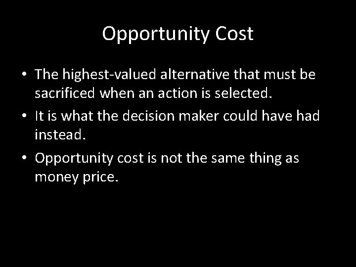 Opportunity Cost • The highest-valued alternative that must be sacrificed when an action is