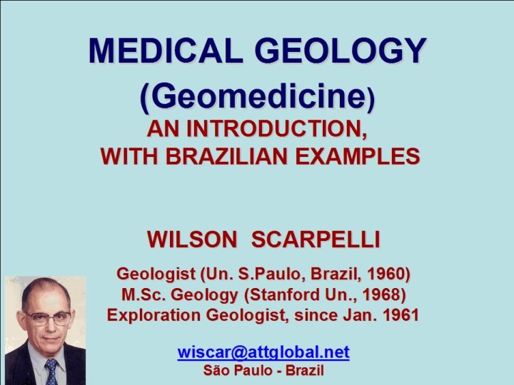 MEDICAL GEOLOGY (Geomedicine) AN INTRODUCTION, WITH BRAZILIAN EXAMPLES WILSON SCARPELLI Geologist (Un. S. Paulo,