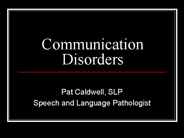 Communication Disorders Pat Caldwell, SLP Speech and Language Pathologist 