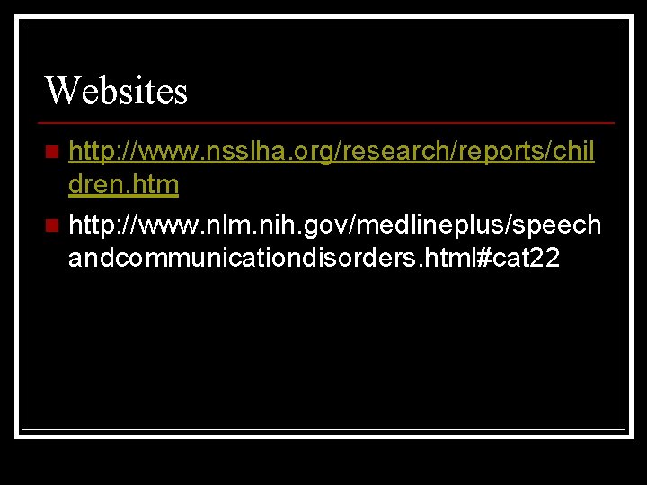 Websites http: //www. nsslha. org/research/reports/chil dren. htm n http: //www. nlm. nih. gov/medlineplus/speech andcommunicationdisorders.