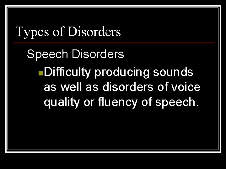 Types of Disorders Speech Disorders n Difficulty producing sounds as well as disorders of