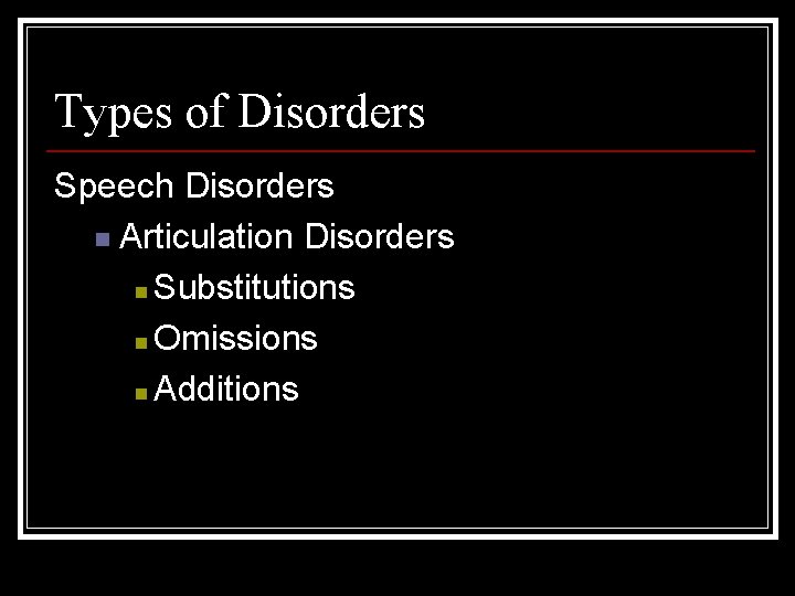 Types of Disorders Speech Disorders n Articulation Disorders n Substitutions n Omissions n Additions