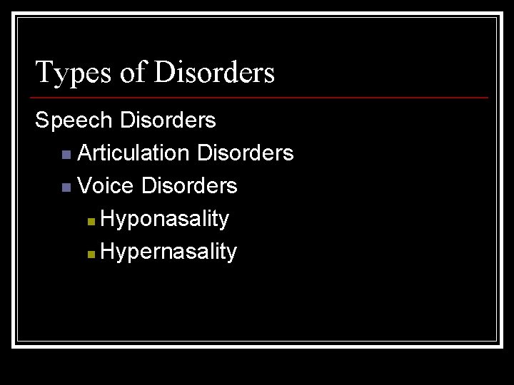 Types of Disorders Speech Disorders n Articulation Disorders n Voice Disorders n Hyponasality n